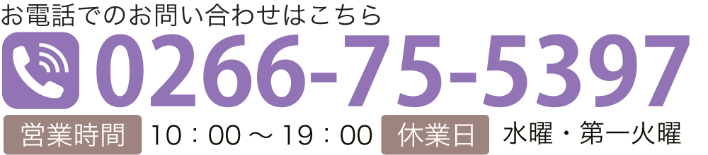 お電話でのお問い合わせはこちら TEL:0266-75-5397 【営業時間】10：00～19：00【休業日】水曜・第一火曜